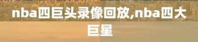 nba四巨头录像回放,nba四大巨星