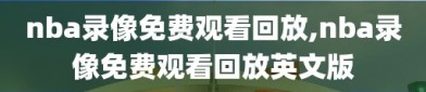 nba录像免费观看回放,nba录像免费观看回放英文版