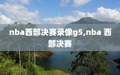 nba西部决赛录像g5,nba 西部决赛