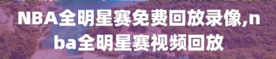 NBA全明星赛免费回放录像,nba全明星赛视频回放