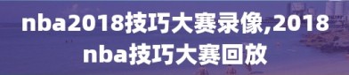 nba2018技巧大赛录像,2018nba技巧大赛回放