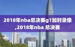 2018年nba总决赛g1加时录像,2018年nba 总决赛