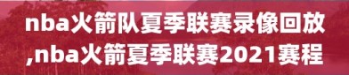 nba火箭队夏季联赛录像回放,nba火箭夏季联赛2021赛程