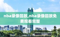 nba录像回放,nba录像回放免费观看完整