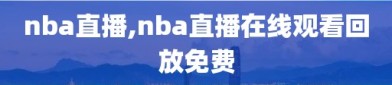 nba直播,nba直播在线观看回放免费