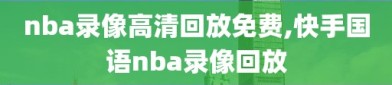 nba录像高清回放免费,快手国语nba录像回放