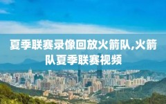 夏季联赛录像回放火箭队,火箭队夏季联赛视频