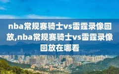 nba常规赛骑士vs雷霆录像回放,nba常规赛骑士vs雷霆录像回放在哪看
