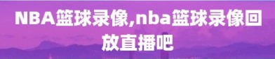NBA篮球录像,nba篮球录像回放直播吧