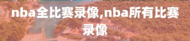 nba全比赛录像,nba所有比赛录像