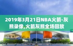 2019年3月21日NBA火箭-灰熊录像,火箭灰熊全场回放