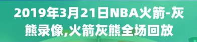 2019年3月21日NBA火箭-灰熊录像,火箭灰熊全场回放
