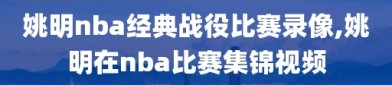 姚明nba经典战役比赛录像,姚明在nba比赛集锦视频