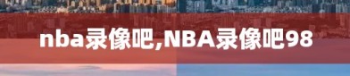 nba录像吧,NBA录像吧98