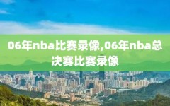 06年nba比赛录像,06年nba总决赛比赛录像