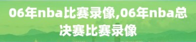 06年nba比赛录像,06年nba总决赛比赛录像
