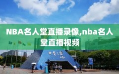 NBA名人堂直播录像,nba名人堂直播视频
