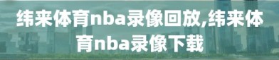 纬来体育nba录像回放,纬来体育nba录像下载
