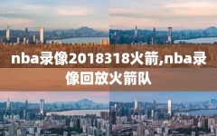 nba录像2018318火箭,nba录像回放火箭队