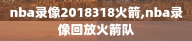 nba录像2018318火箭,nba录像回放火箭队