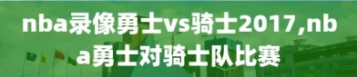 nba录像勇士vs骑士2017,nba勇士对骑士队比赛