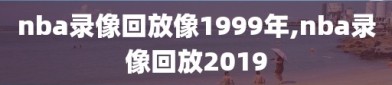 nba录像回放像1999年,nba录像回放2019