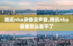 腾讯nba录像没声音,腾讯nba录像怎么看不了