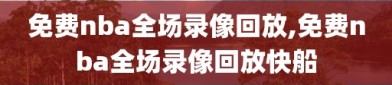 免费nba全场录像回放,免费nba全场录像回放快船