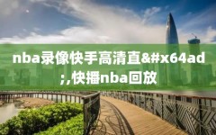 nba录像快手高清直播,快播nba回放