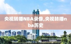 央视转播NBA录像,央视转播nba历史