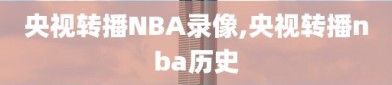 央视转播NBA录像,央视转播nba历史