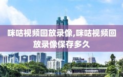 咪咕视频回放录像,咪咕视频回放录像保存多久