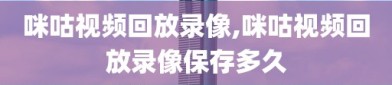 咪咕视频回放录像,咪咕视频回放录像保存多久