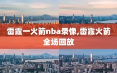 雷霆一火箭nba录像,雷霆火箭全场回放