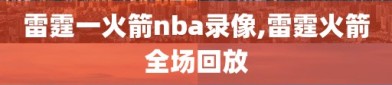 雷霆一火箭nba录像,雷霆火箭全场回放