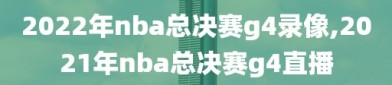 2022年nba总决赛g4录像,2021年nba总决赛g4直播