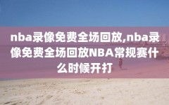 nba录像免费全场回放,nba录像免费全场回放NBA常规赛什么时候开打