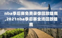nba季后赛免费录像回放雄鹿,2021nba季后赛全场回放雄鹿