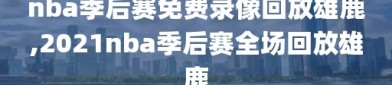 nba季后赛免费录像回放雄鹿,2021nba季后赛全场回放雄鹿