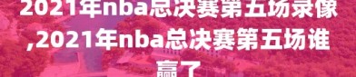 2021年nba总决赛第五场录像,2021年nba总决赛第五场谁赢了