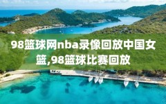 98篮球网nba录像回放中国女篮,98篮球比赛回放