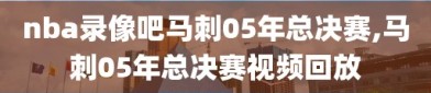 nba录像吧马刺05年总决赛,马刺05年总决赛视频回放
