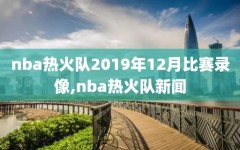 nba热火队2019年12月比赛录像,nba热火队新闻