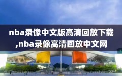 nba录像中文版高清回放下载,nba录像高清回放中文网