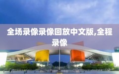 全场录像录像回放中文版,全程录像