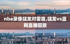 nba录像猛龙对雷霆,猛龙vs篮网直播回放