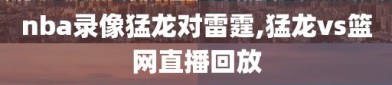 nba录像猛龙对雷霆,猛龙vs篮网直播回放