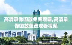 高清录像回放免费观看,高清录像回放免费观看视频