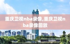 重庆卫视nba录像,重庆卫视nba录像回放