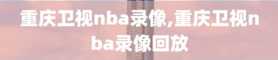 重庆卫视nba录像,重庆卫视nba录像回放